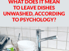 What Leaving Dishes Unwashed Says About Your Mental State — According to Psychology